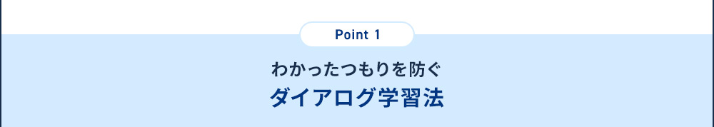 Point1 わかったつもりを防ぐ ダイアログ学習法