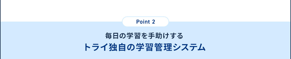 Point2 毎日の学習を手助けするトライ独自の学習管理システム