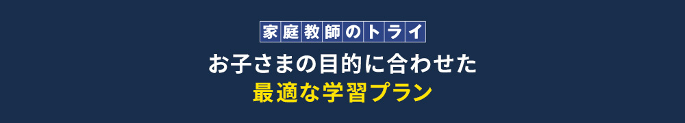 家庭教師のトライ お子さまの目的に合わせた最適な学習プラン