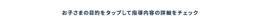 お子さまの目的をタップして指導内容の詳細をチェック