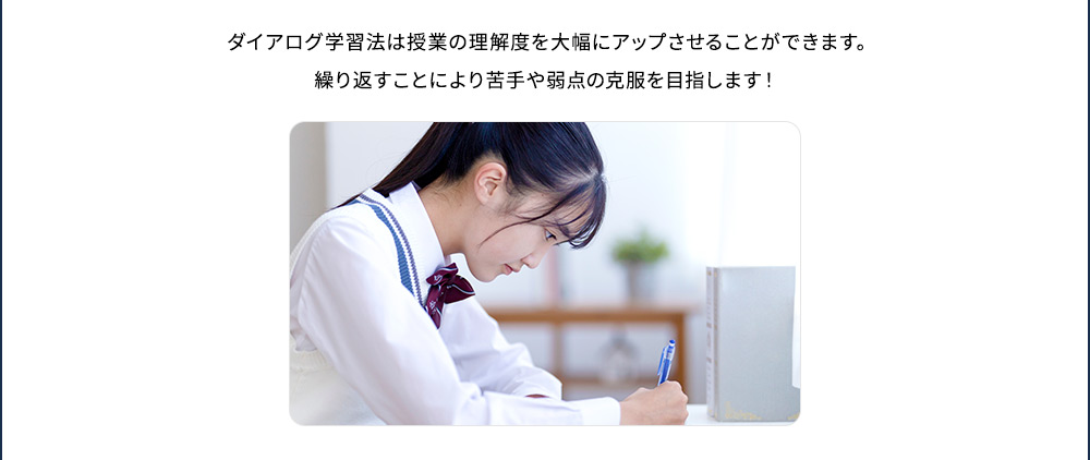 ダイアログ学習法は授業の理解度を大幅にアップさせることができます。繰り返すことにより苦手や弱点の克服を目指します！