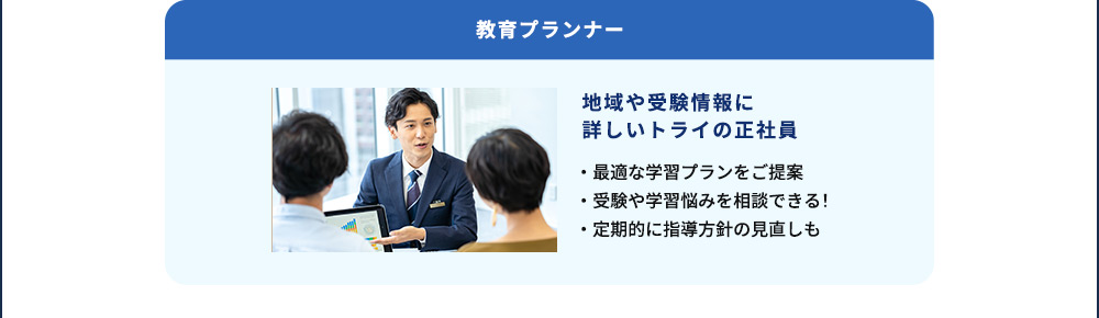 教育プランナー 地域や受験情報に詳しいトライの正社員 ・最適な学習プランをご提案 ・受験や学習悩みを相談できる！ ・定期的に指導方針の見直しも