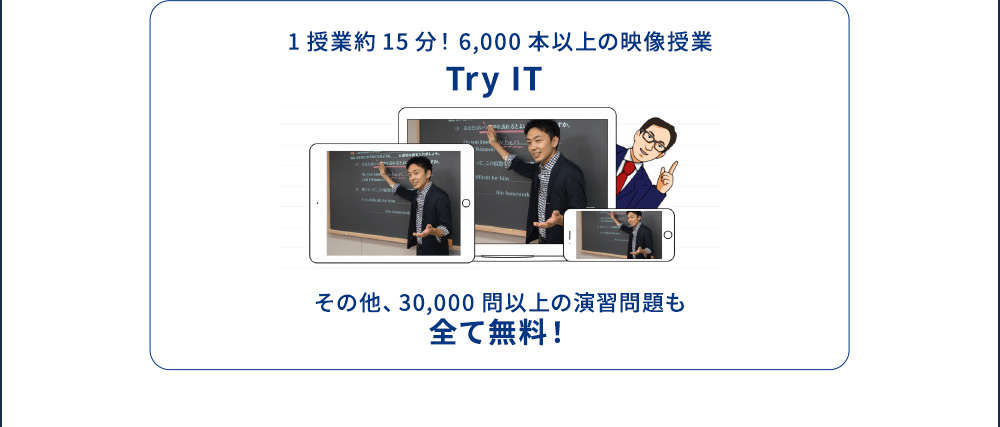 1授業約15分！6,000本以上の映像授業 Try IT その他、30,000問以上の演習問題も全て無料！