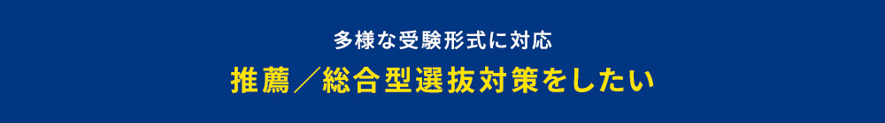 多様な受験形式に対応 推薦／総合型選抜対策をしたい