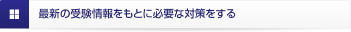最新の受験情報をもとに必要な対策をする