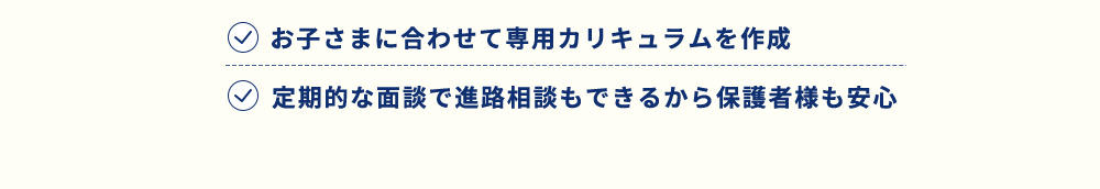 お子さまに合わせて専用カリキュラムを作成 定期的な面談で進路相談もできるから保護者様も安心
