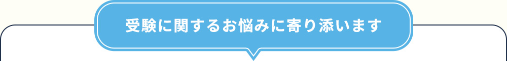 受験に関するお悩みに寄り添います