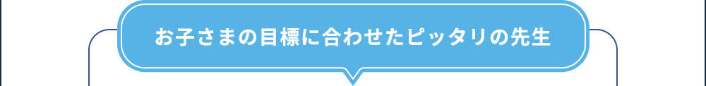 お子さまの目標に合わせたピッタリの先生