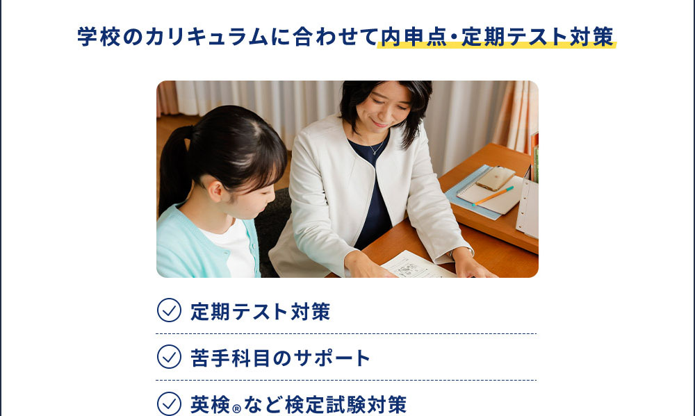 学校のカリキュラムに合わせて内申点・定期テスト対策 定期テスト対策 苦手科目のサポート 英検®など検定試験対策