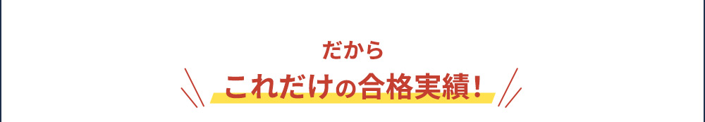 だから これだけの合格実績！