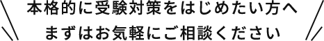 本格的に受験対策を始めたい方へ まずはお気軽にご相談ください