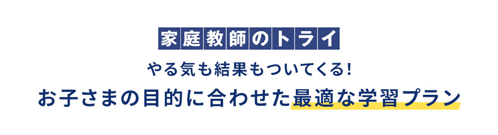 家庭教師のトライ やる気も結果もついてくる！ お子さまの目的に合わせた最適な学習プラン