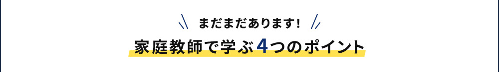 まだまだあります！ 家庭教師で学ぶ4つのポイント
