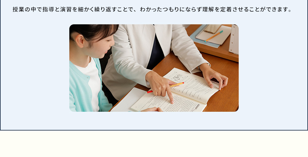 授業の中で指導と演習を細かく繰り返すことで、わかったつもりにならず理解を定着させることができます。