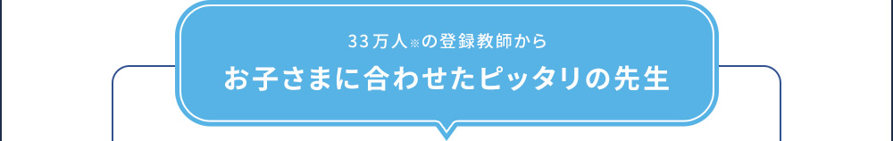 33万人※の登録教師からお子さまに合わせたピッタリの先生