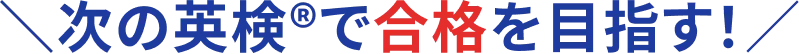次の英検®で合格を目指す！