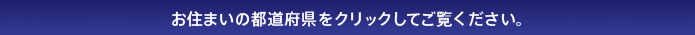お住まいの都道府県をクリックしてご覧ください。