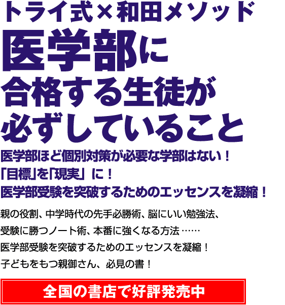 トライ式×和田メソッド 医学部に合格する生徒が必ずしていること 医学部ほど個別対策が必要な学部はない！ 「目標」を「現実」に！ 医学部受験を突破するためのエッセンスを凝縮！ 親の役割、中学時代の先手必勝術‘脳にいい勉強法、受験に勝つノート術本番に強く怒る方法医学部受験を突破するためのエッセンスを凝縮！ 子どもをもっ親御ごん、必見の書! 3月4日 全国の書店にて発売