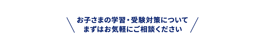 お子さまの学習・受験対策についてまずはお気軽にご相談ください