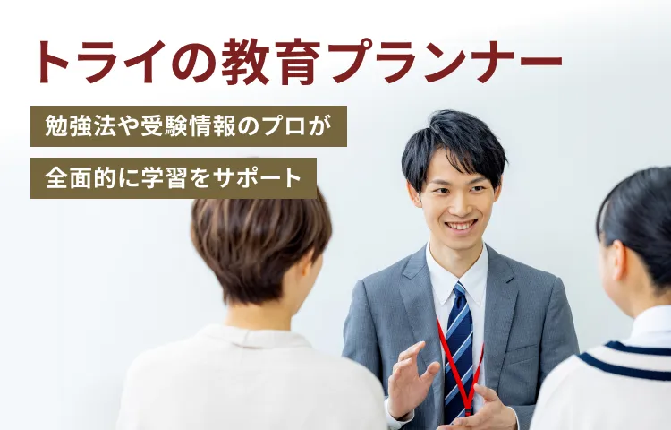 トライの教育プランナー 勉強法や受験情報のプロが全面的に学習をサポート