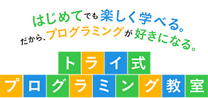 はじめてでも楽しく学べる。だから、プログラミングが好きになる。トライ式プログラミング教室