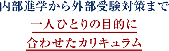 内部進学から外部受験対策まで 一人ひとりの目的に 合わせたカリキュラム