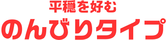 平穏を好むのんびりタイプ
