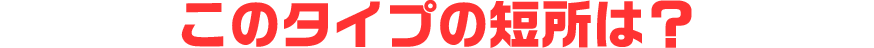 このタイプの短所は?