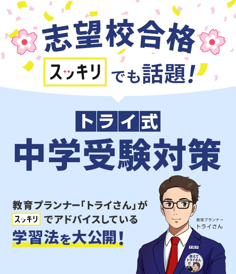 スッキリでも話題!志望校合格 トライ式中学受験対策 教育プランナー「トライさん」がスッキリでアドバイスしている学習法を大公開!