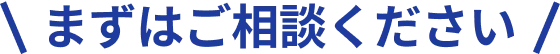 まずはご相談ください