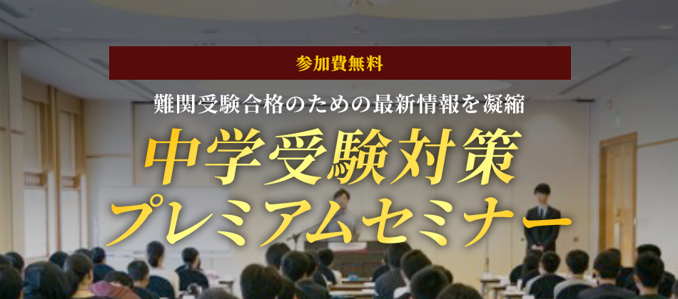 参加費無料 難関受験合格のための最新情報を凝縮 中学受験対策プレミアムセミナー